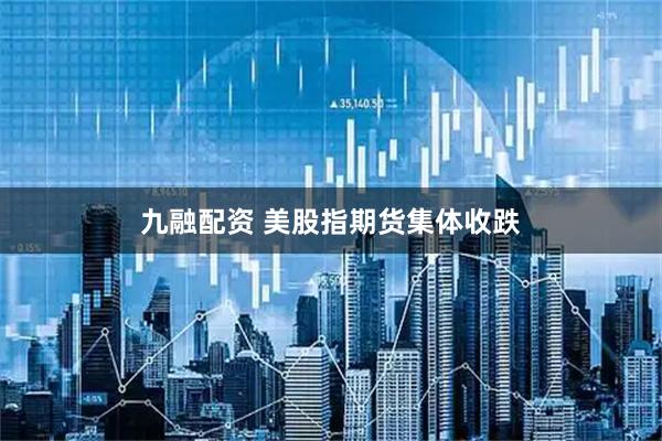 九融配资 美股指期货集体收跌