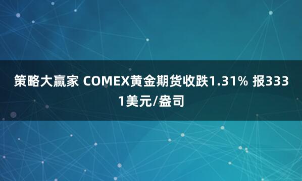 策略大赢家 COMEX黄金期货收跌1.31% 报3331美元/盎司
