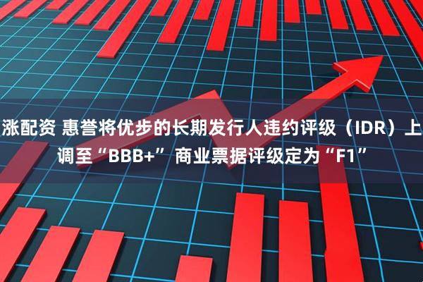 涨配资 惠誉将优步的长期发行人违约评级（IDR）上调至“BBB+” 商业票据评级定为“F1”