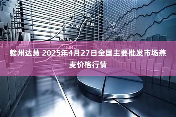 赣州达慧 2025年4月27日全国主要批发市场燕麦价格行情