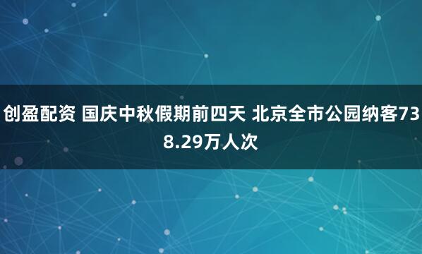 创盈配资 国庆中秋假期前四天 北京全市公园纳客738.29万人次