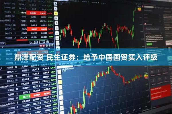 鼎泽配资 民生证券:给予中国国贸买入评级