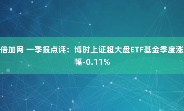 倍加网 一季报点评：博时上证超大盘ETF基金季度涨幅-0.11%