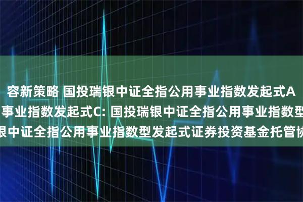 容新策略 国投瑞银中证全指公用事业指数发起式A,国投瑞银中证全指公用事业指数发起式C: 国投瑞银中证全指公用事业指数型发起式证券投资基金托管协议