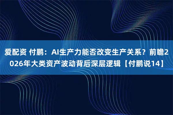 爱配资 付鹏:AI生产力能否改变生产关系?前瞻2026年大类资产波动背后深层逻辑【付鹏说14】