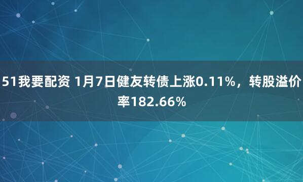 51我要配资 1月7日健友转债上涨0.11%,转股溢价率182.66%