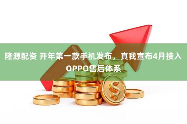 隆源配资 开年第一款手机发布,真我宣布4月接入OPPO售后体系